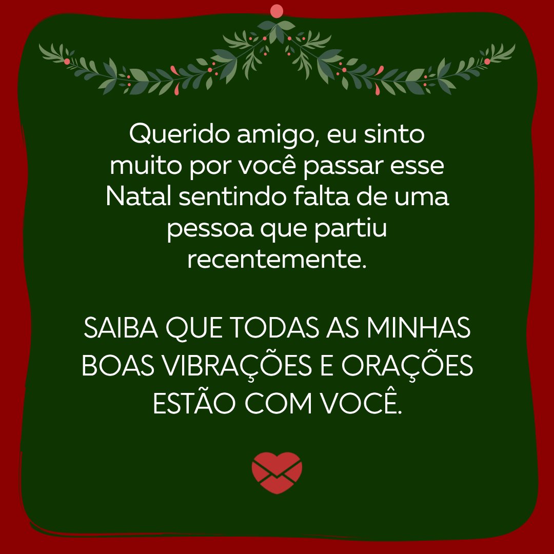 'Querido amigo, eu sinto muito por você passar esse Natal sentindo falta de uma pessoa que partiu recentemente. Saiba que todas as minhas boas vibrações e orações estão com você. ' - Desejos de natal para quem está de luto