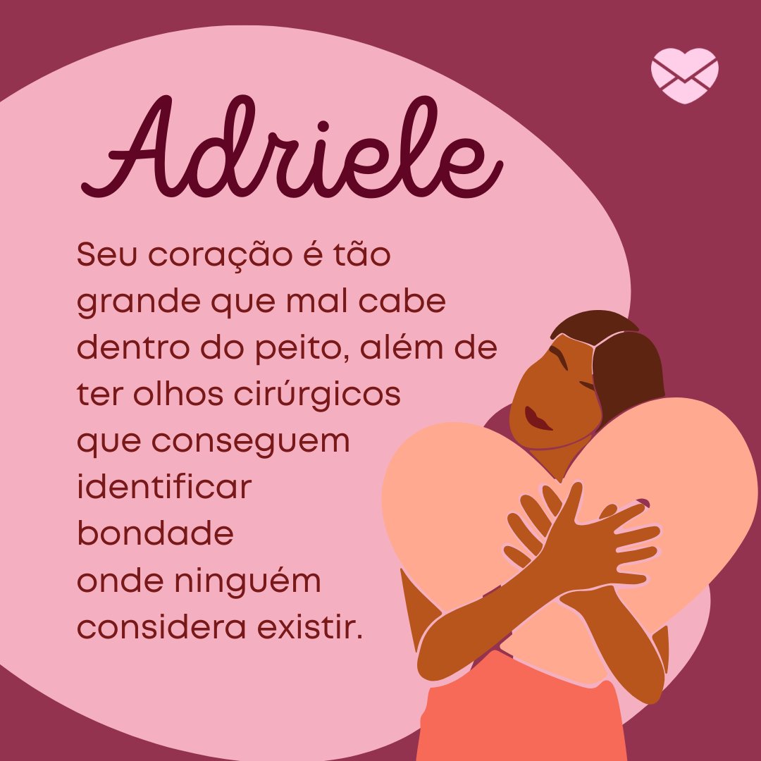 'Adriele  Seu coração é tão grande que mal cabe dentro do peito, além de ter olhos cirúrgicos que conseguem identificar bondade onde ninguém considera existir.' - Frases de Adriele