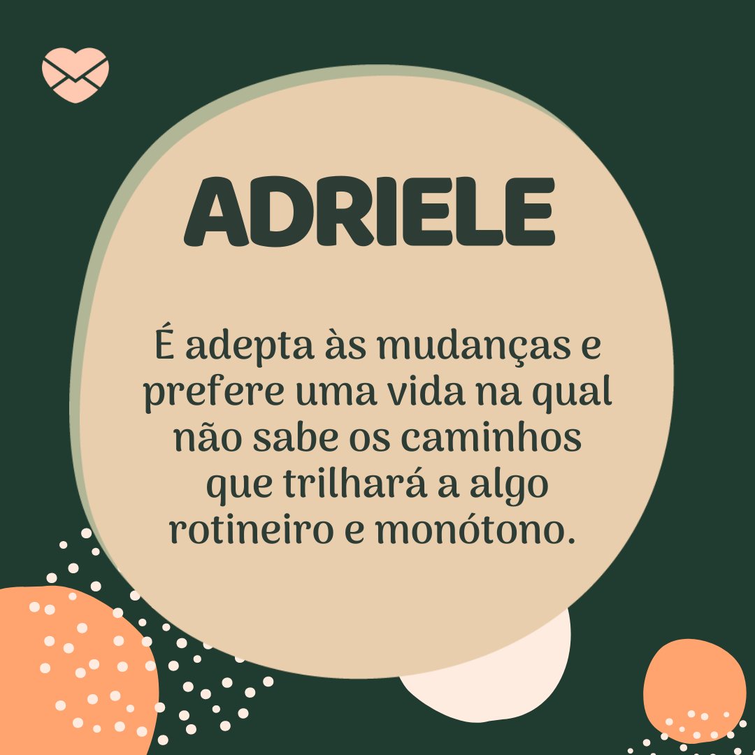 'Adriele  É adepta às mudanças e prefere uma vida na qual não sabe os caminhos que trilhará a algo rotineiro e monótono. ' - Frases de Adriele