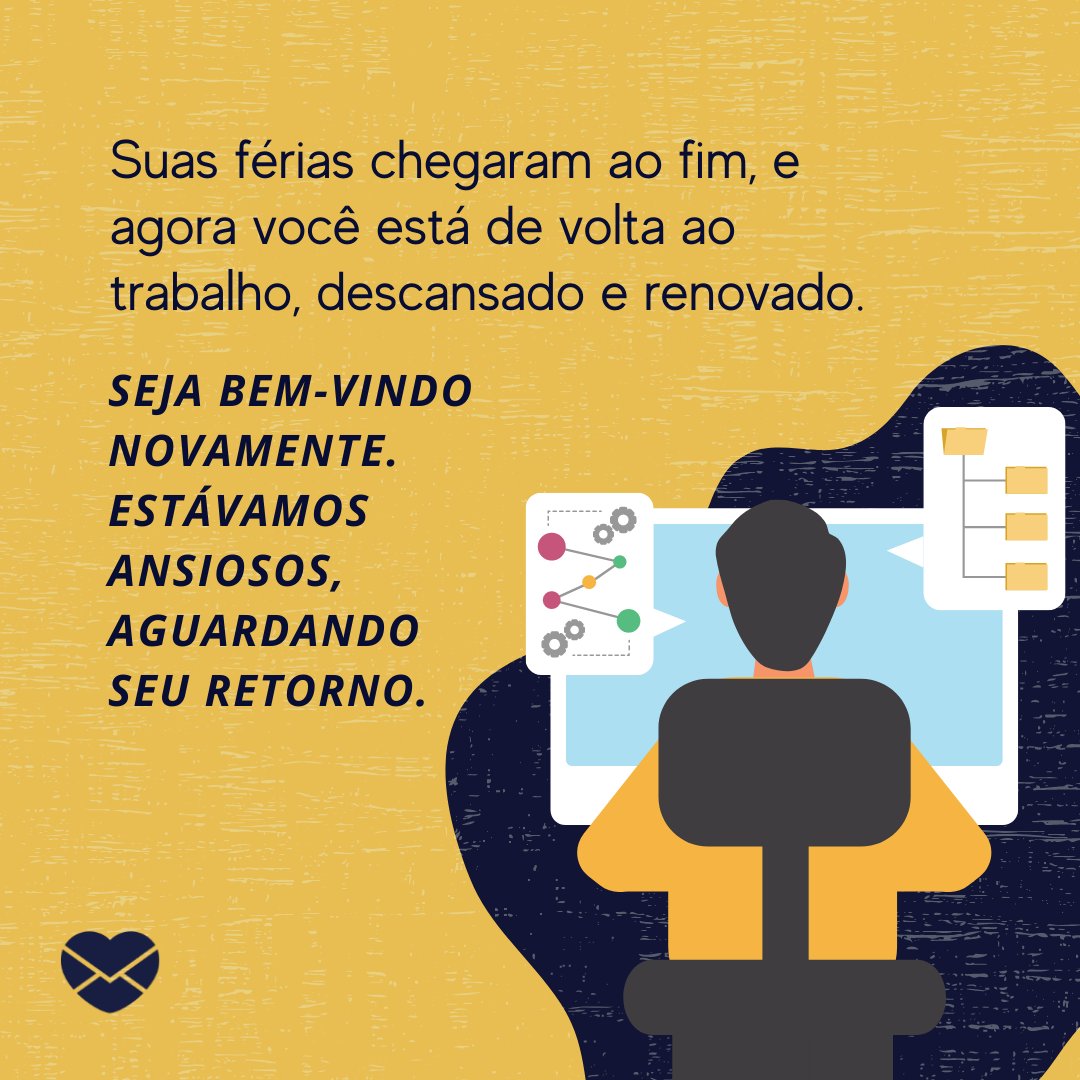 'Suas férias chegaram ao fim, e agora você está de volta ao trabalho, descansado e renovado. Seja bem-vindo novamente. Estávamos ansiosos, aguardando seu retorno. ' - Boas-vindas a quem retornou ao trabalho