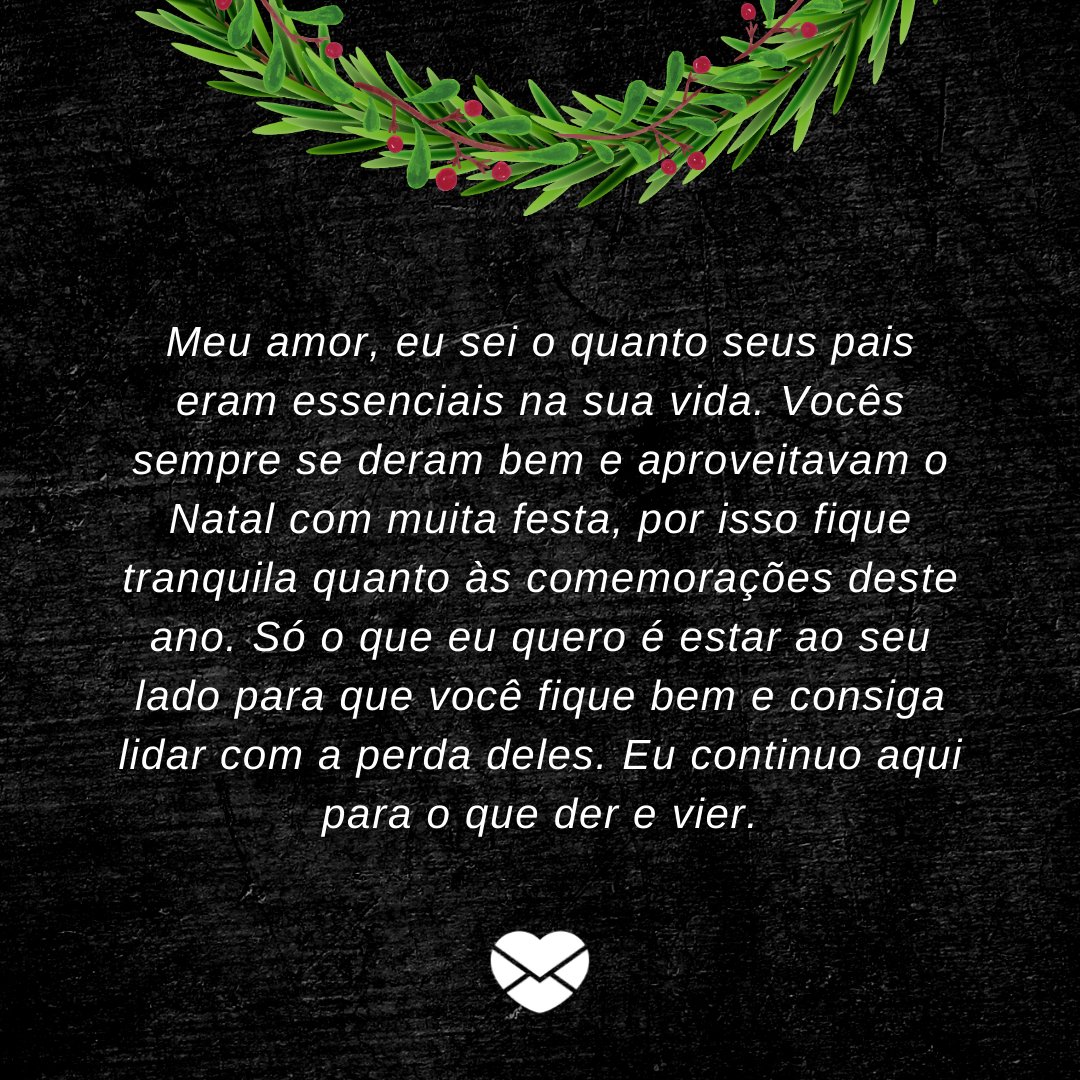 'Meu amor, eu sei o quanto seus pais eram essenciais na sua vida. Vocês sempre se deram bem e aproveitavam o Natal com muita festa, por isso fique tranquila quanto às comemorações deste ano...' - Votos de natal para quem está de luto perda dos pais