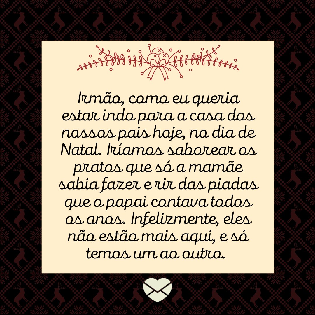 'Irmão, como eu queria estar indo para a casa dos nossos pais hoje, no dia de Natal. Iríamos saborear os pratos que só a mamãe sabia fazer e rir das piadas que o papai contava todos os anos...' - Votos de natal para quem está de luto pela perda dos pais