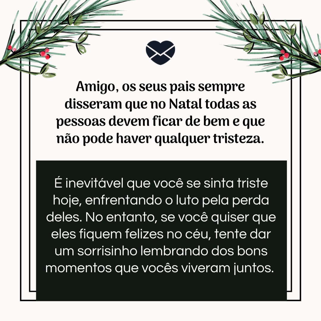 'Amigo, os seus pais sempre disseram que no Natal todas as pessoas devem ficar de bem e que não pode haver qualquer tristeza. É inevitável que você se sinta triste hoje, enfrentando o luto pela perda deles...' -  Votos de natal para quem está de luto pela perda dos pais