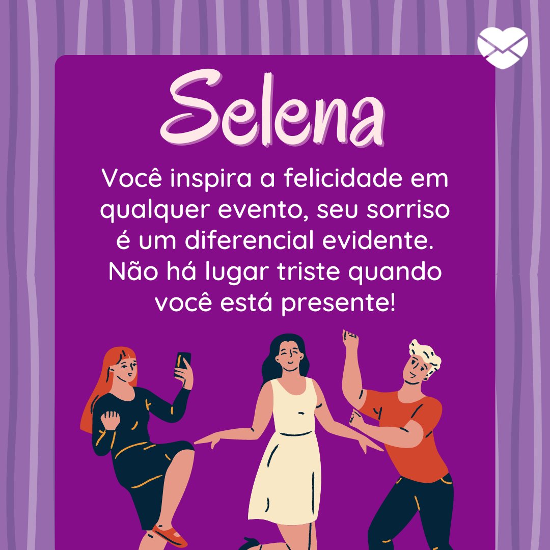 'Selena  Você inspira a felicidade em qualquer evento, seu sorriso é um diferencial evidente. Não há lugar triste quando você está presente! ' - Frases de Selena
