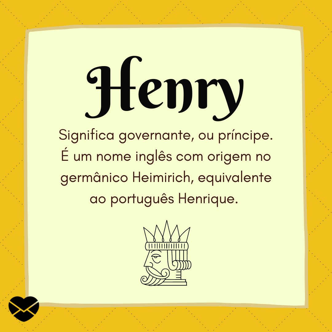 'Henry Significa governante, ou príncipe. É um nome inglês com origem no germânico Heimirich, equivalente ao português Henrique.' - frases de henry
