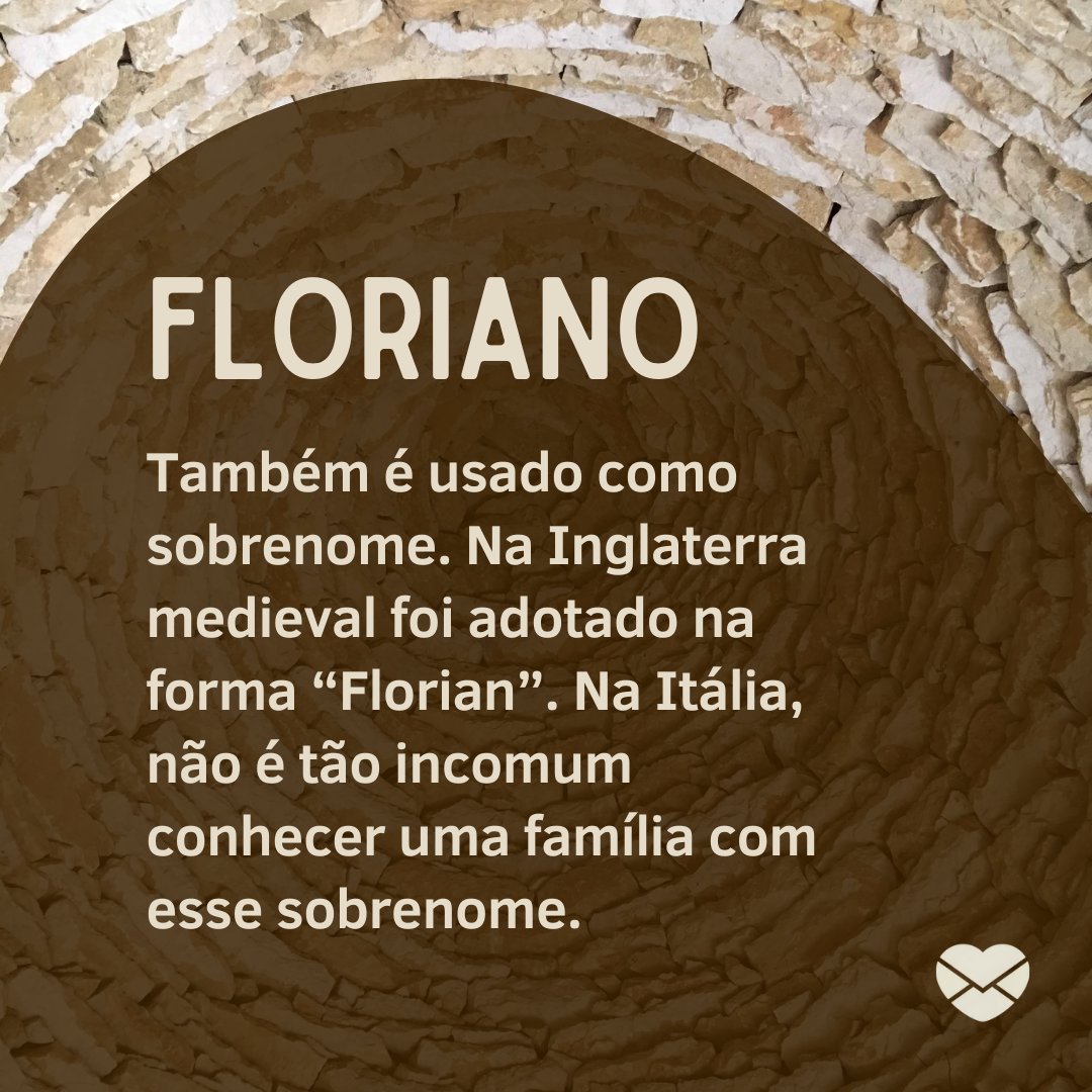 'Floriano Também é usado como sobrenome. Na Inglaterra medieval foi adotado na forma “Florian”. Na Itália, não é tão incomum conhecer uma família com esse sobrenome. ' - Frases de Floriano