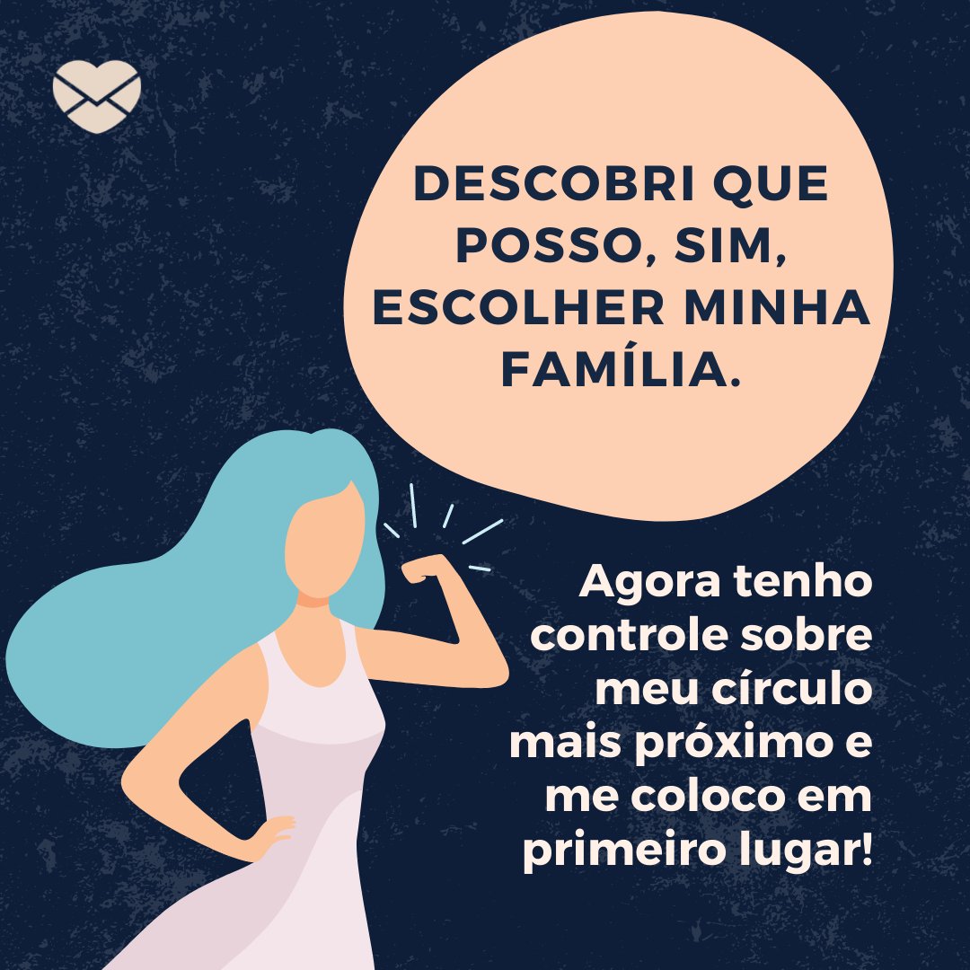 'Um parente que me coloca para baixo explora minhas inseguranças e destrói minha autoestima não merece fazer parte da minha vida. Agora tenho controle sobre meu círculo mais próximo e me coloco em primeiro lugar! ' - Mensagens para romper laços tóxicos