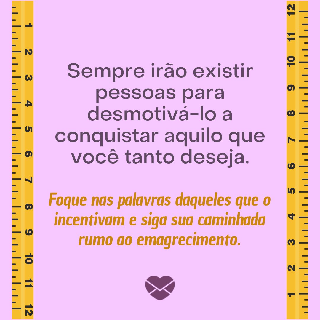 'Sempre irão existir pessoas para desmotivá-lo a conquistar aquilo que você tanto deseja. Foque nas palavras daqueles que o incentivam e siga sua caminhada rumo ao emagrecimento.' - Mensagens de incentivo para quem quer emagrecer