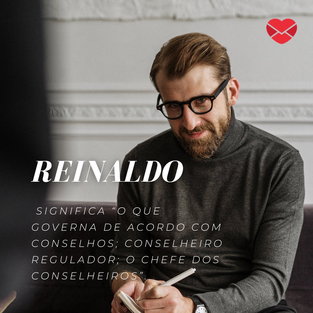'Reinaldo significa “o que governa de acordo com conselhos; conselheiro regulador; o chefe dos conselheiros”. ' - Frases de Reinaldo