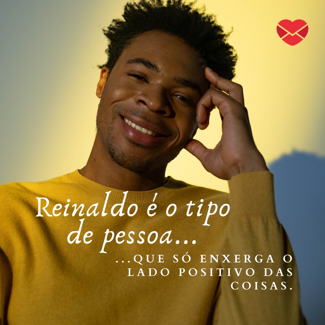 'Reinaldo é o tipo de pessoa que só enxerga o lado positivo das coisas.' - Frases de Reinaldo