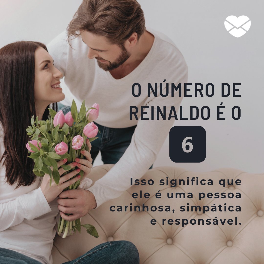 'O número de Reinaldo é o 6.  Isso significa que ele é uma pessoa carinhosa, simpática e responsável.' - Frases de Reinaldo