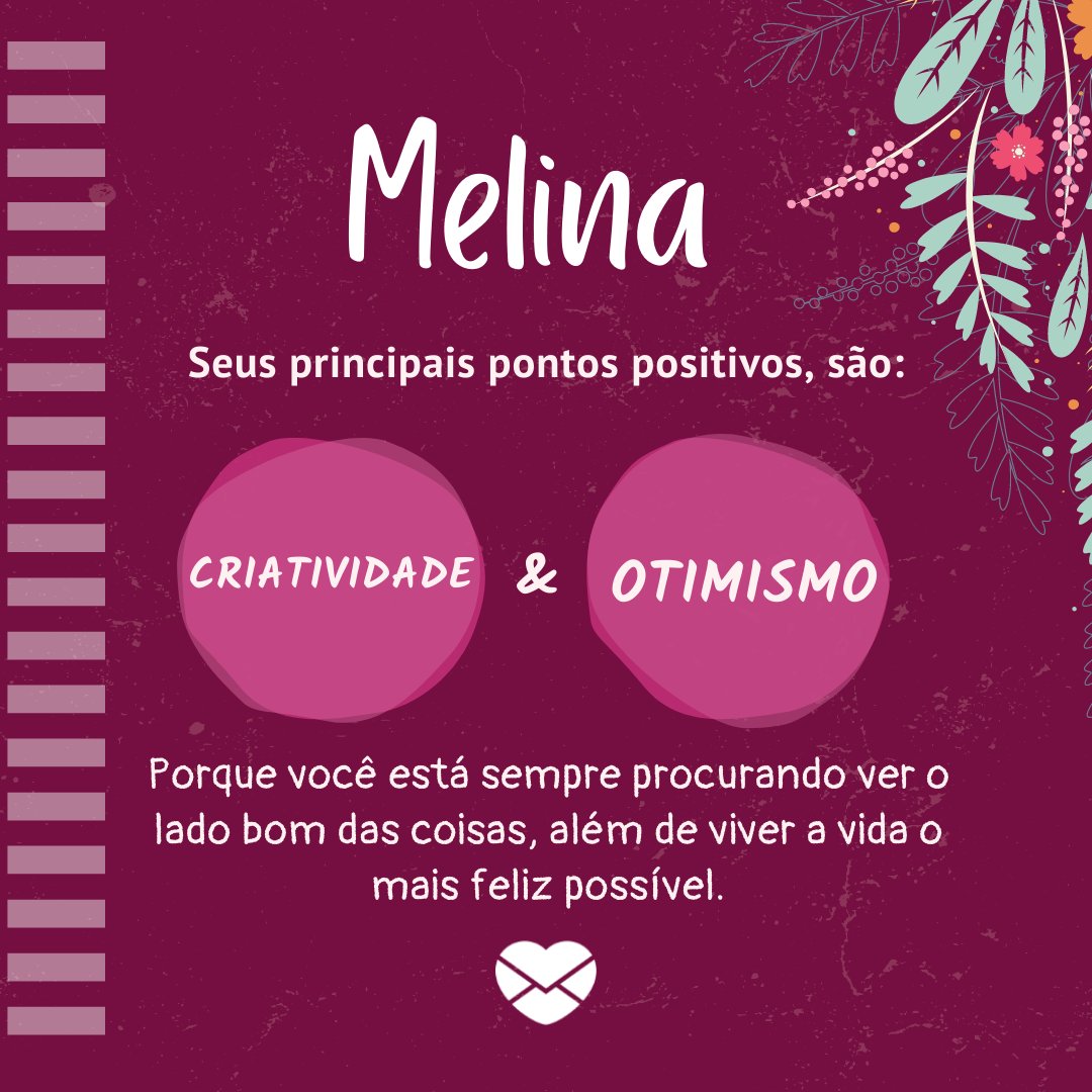 'Melina  Seus principais pontos positivos, são: criatividade & otimismo. Porque você está sempre procurando ver o lado bom das coisas, além de viver a vida o mais feliz possível.' - Frases de Melina