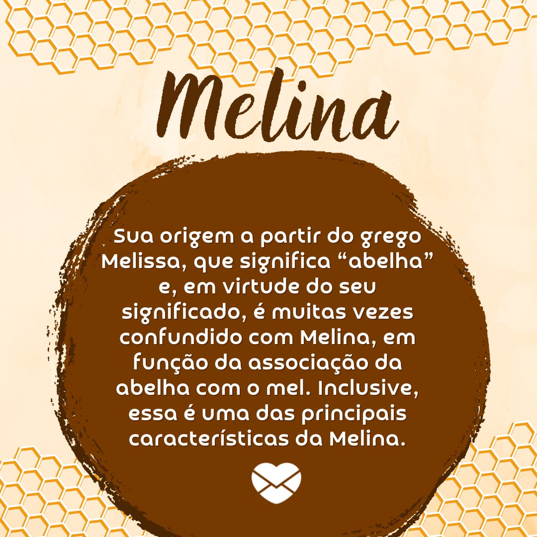 'Melina  Sua origem a partir do grego Melissa, que significa “abelha” e, em virtude do seu significado, é muitas vezes confundido com Melina, em função da associação da abelha com o mel. Inclusive, essa é uma das principais características da Melina.' - Frases de Melina