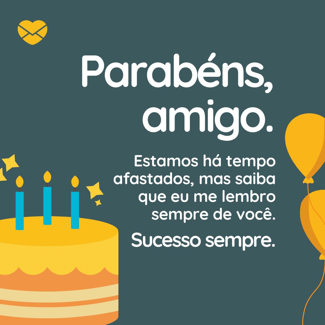 'Parabéns, amigo. Estamos há tempo afastados, mas saiba que eu me lembro sempre de você. Sucesso sempre.' - Mensagens de aniversário para amigo que se afastou de mim