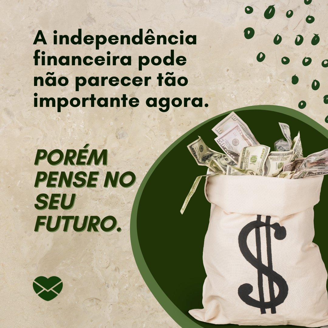 'A independência financeira pode não parecer tão importante agora. Porém pense no seu futuro.' - Incentivo para conquistar a independência financeira