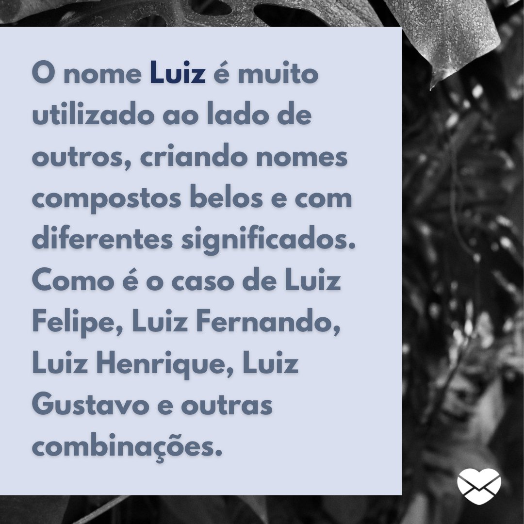 'O nome Luiz é muito utilizado ao lado de outros, criando nomes compostos belos e com diferentes significados (...)' - Frases de Luiz