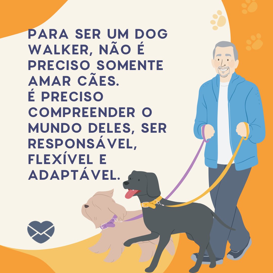 'Para ser um dog walker, não é preciso somente amar cães. É preciso compreender o mundo deles, ser responsável, flexível e adaptável.' - Homenagens para Dog Walker