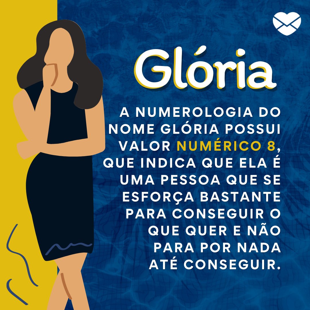 'Glória A numerologia do nome Glória possui valor numérico 8, que indica que ela é uma pessoa que se esforça bastante para conseguir o que quer e não para por nada até conseguir.' - Frases de Glória