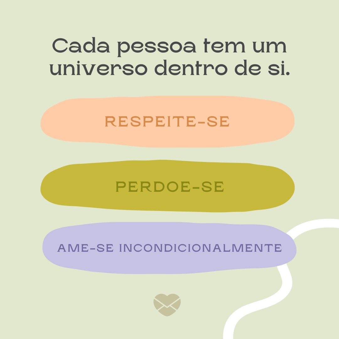 'Cada pessoa tem um universo dentro de si. Respeite-se, perdoe-se, ame-se incondicionalmente.' - Palavras de conforto para dias ruins