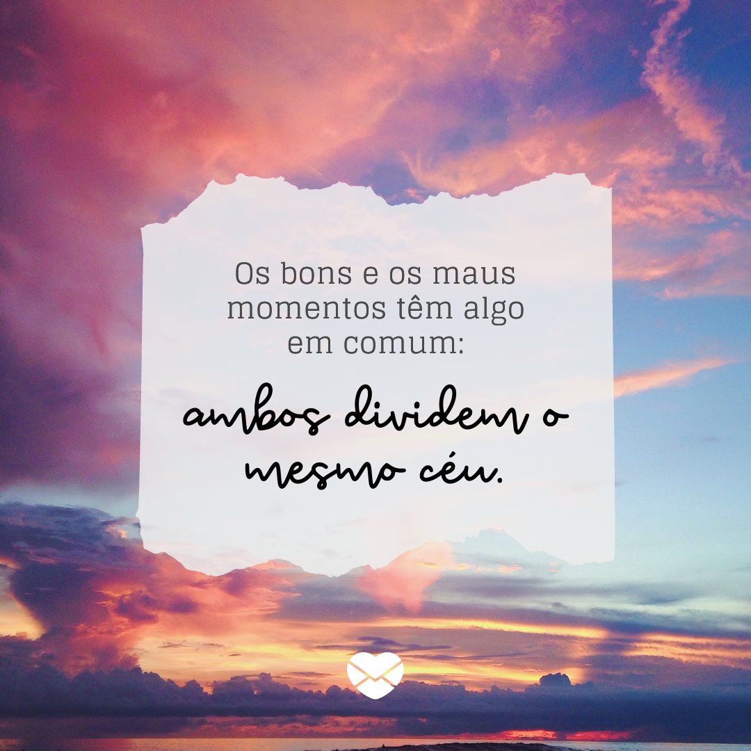 'Os bons e os maus momentos têm algo em comum: ambos dividem o mesmo céu.' - Palavras de conforto para dias ruins