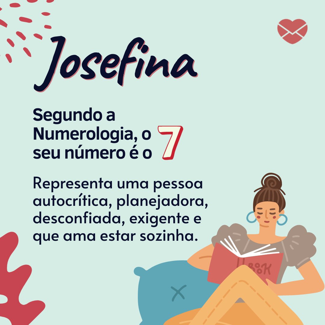 'Josefina Segundo a Numerologia, o  seu número é o 7. Representa uma pessoa autocrítica, planejadora, desconfiada, exigente e que ama estar sozinha.' - Frases de Josefina