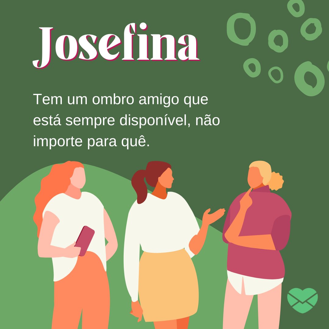 'Josefina Tem um ombro amigo que está sempre disponível, não importe para quê.' - Frases de Josefina