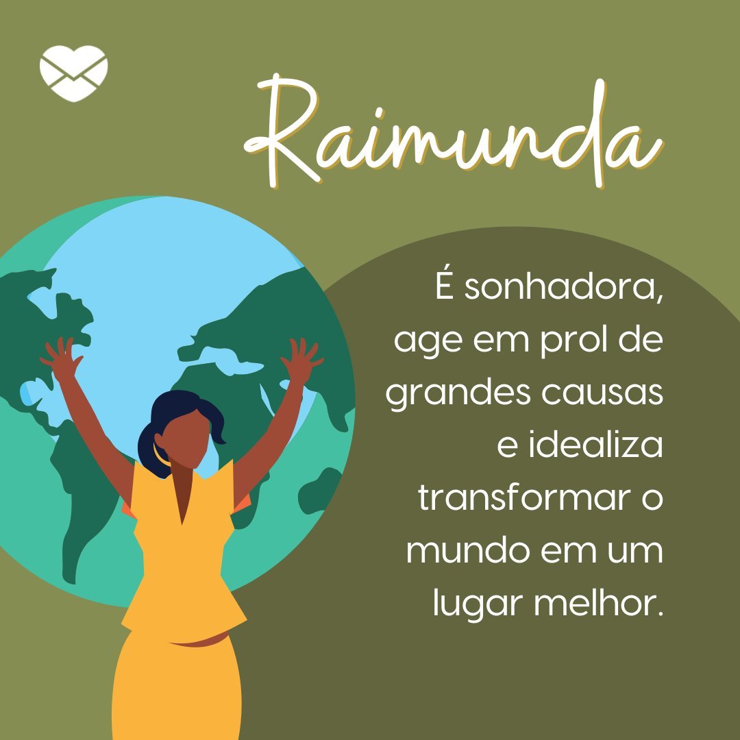 'Raimunda  É sonhadora, age em prol de grandes causas e idealiza transformar o mundo em um lugar melhor.' - Frases de Raimunda