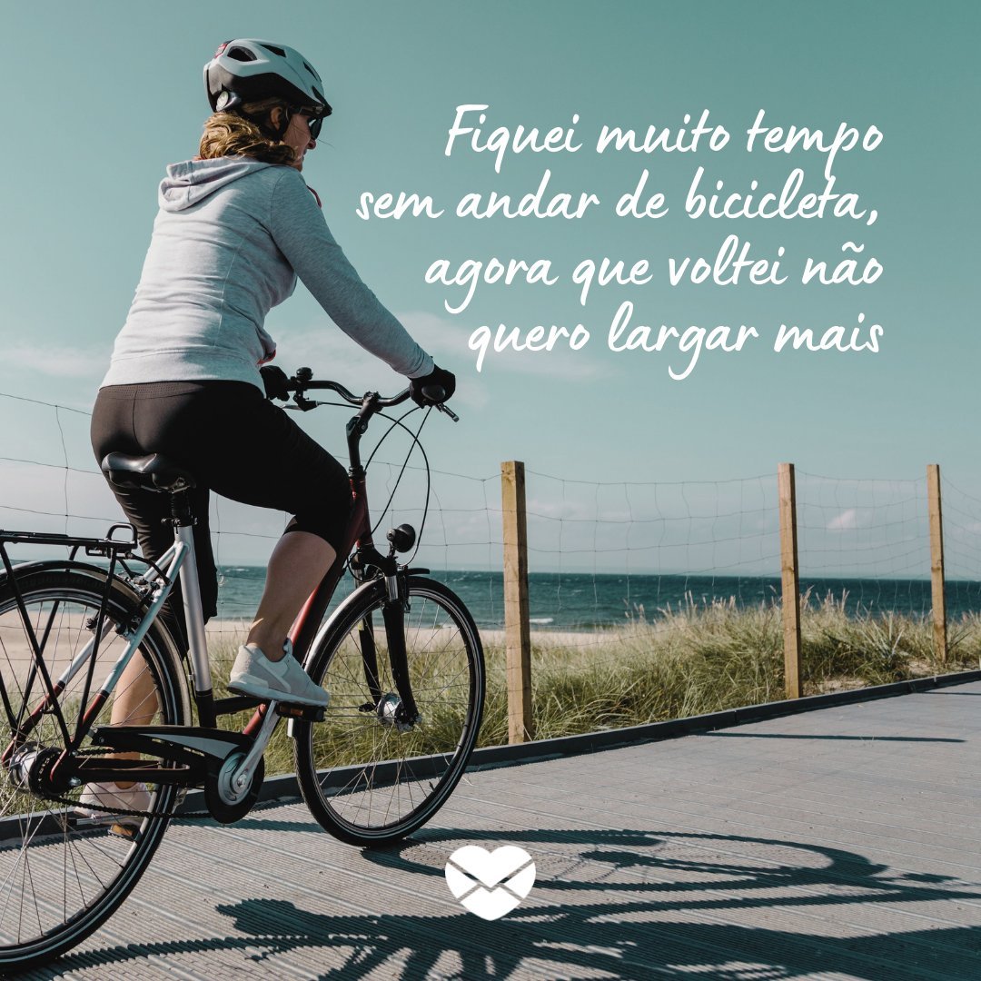 'Fiquei muito tempo sem andar de bicicleta,  agora que voltei não quero largar mais' - Frases para quem ama andar de bicicleta