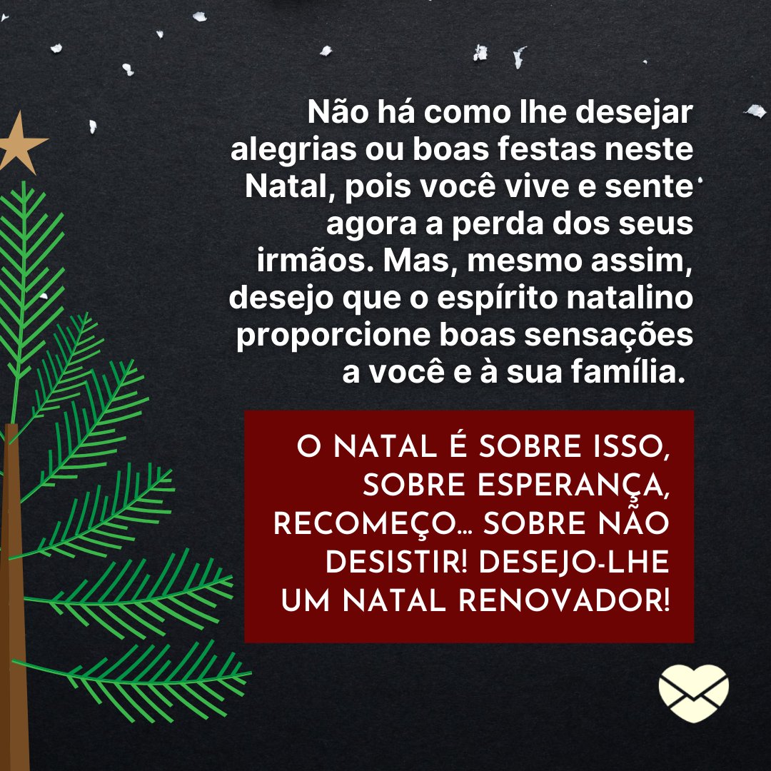 'Não há como lhe desejar alegrias ou boas festas neste Natal, pois você vive e sente agora a perda dos seus irmãos...' -  Votos de natal para quem está de luto pela perda dos irmãos