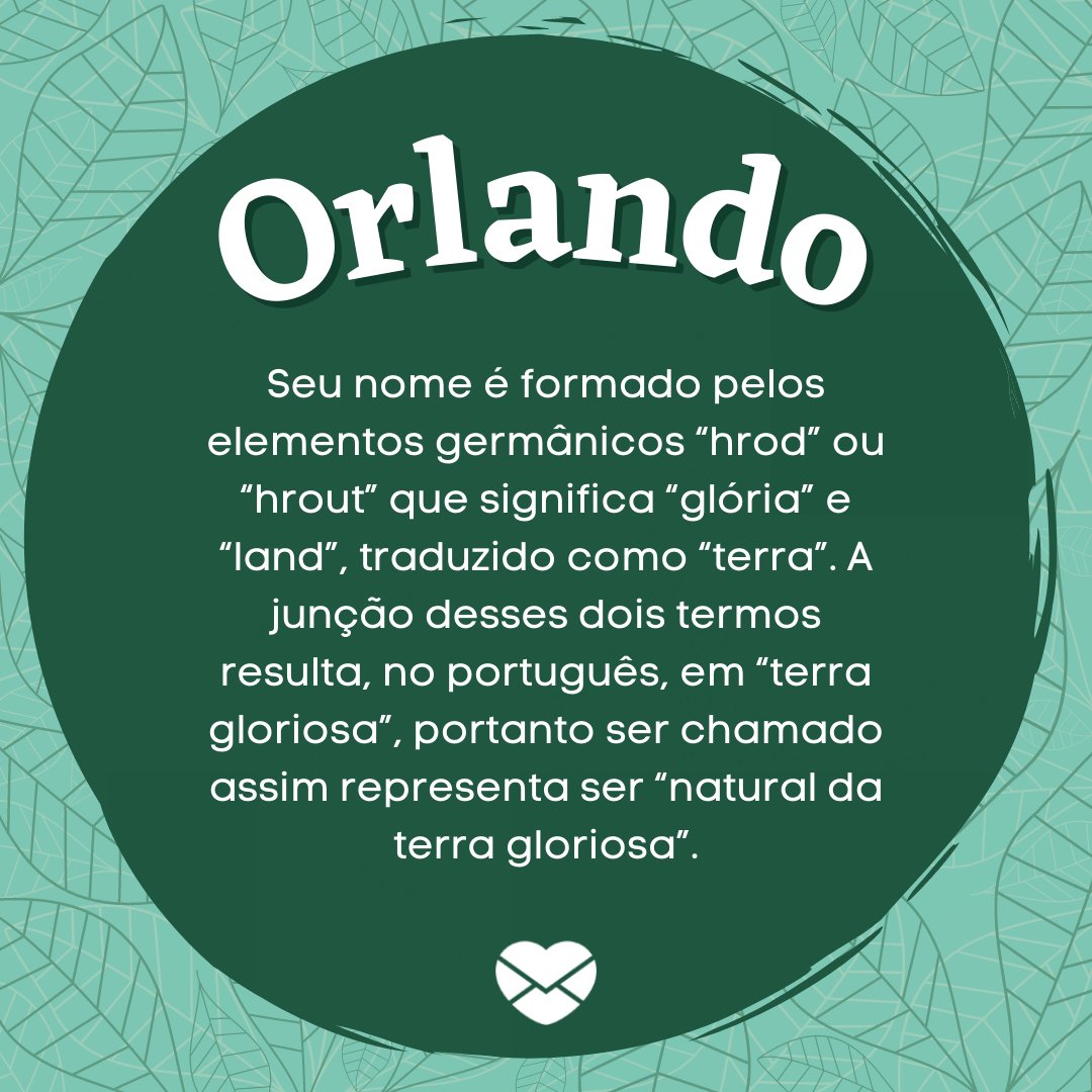 'Orlando Seu nome é formado pelos elementos germânicos “hrod” ou “hrout” que significa “glória” e “land”, traduzido como “terra”. A junção desses dois termos resulta, no português, em “terra gloriosa”, portanto ser chamado assim representa ser “natural da terra gloriosa”.' - Frases de Orlando