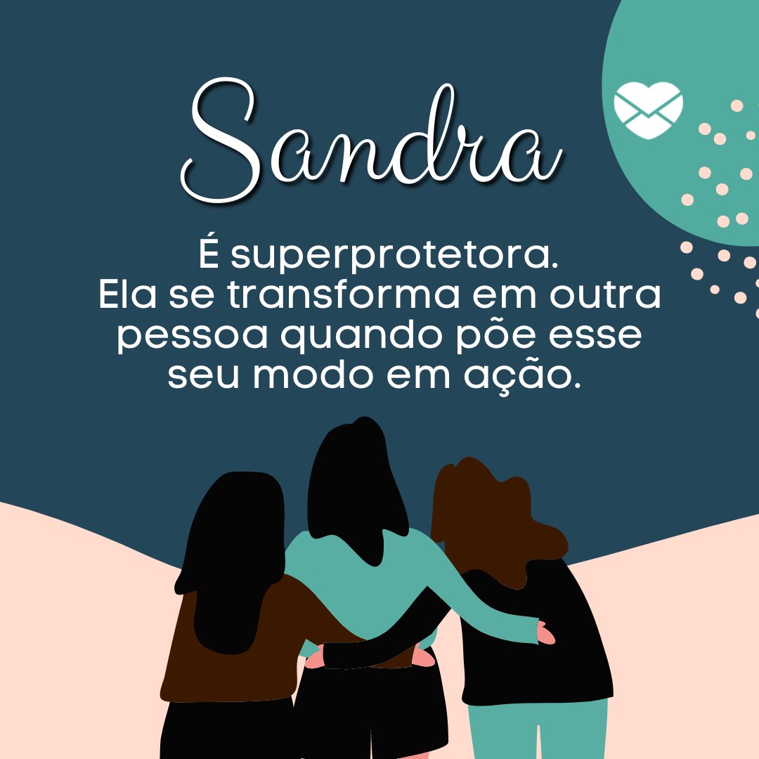 'Sandra É superprotetora. Ela se transforma em outra pessoa quando põe esse seu modo em ação. ' - Frases de Sandra