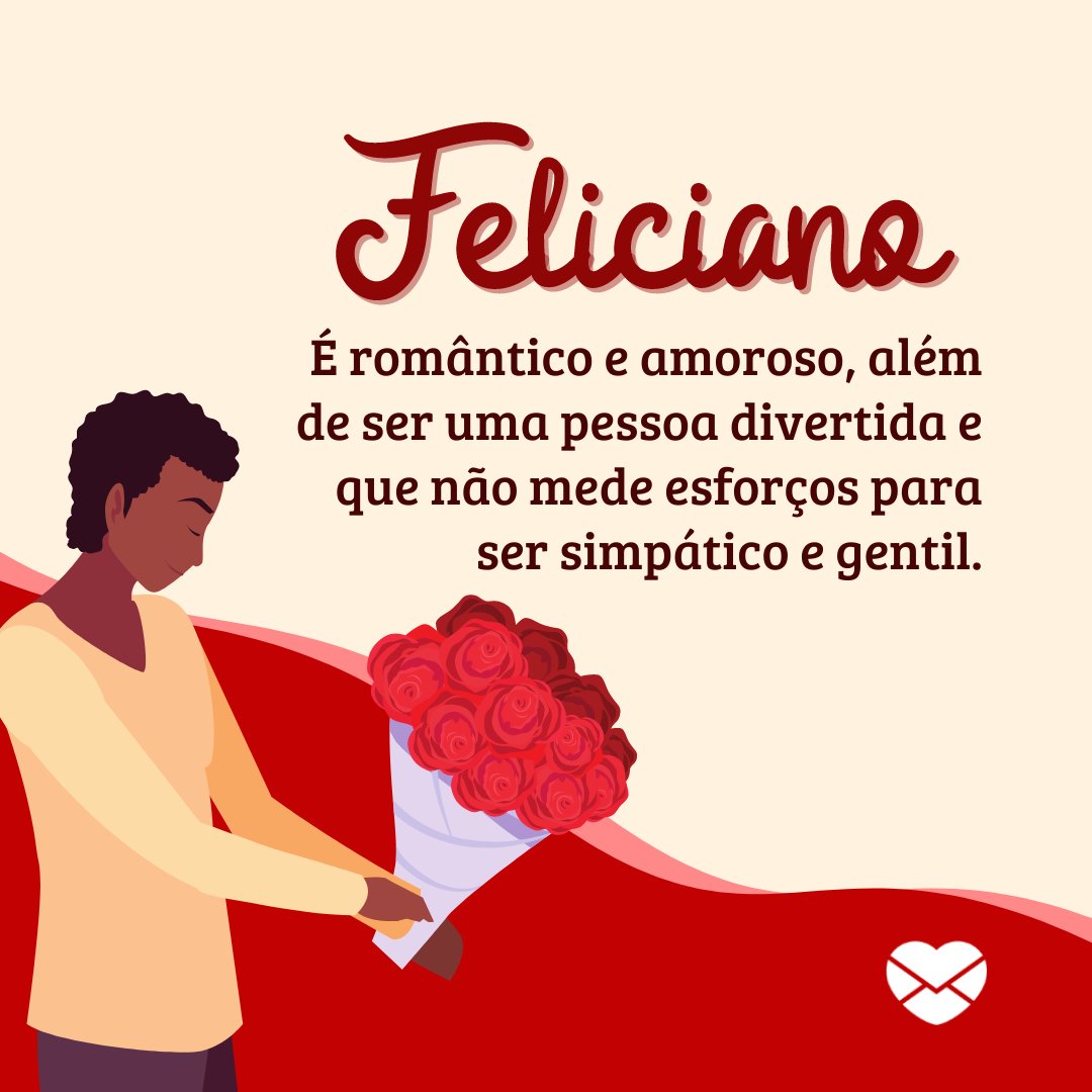 'Feliciano É romântico e amoroso, além de ser uma pessoa divertida e que não mede esforços para ser simpático e gentil.' - Frases de Feliciano