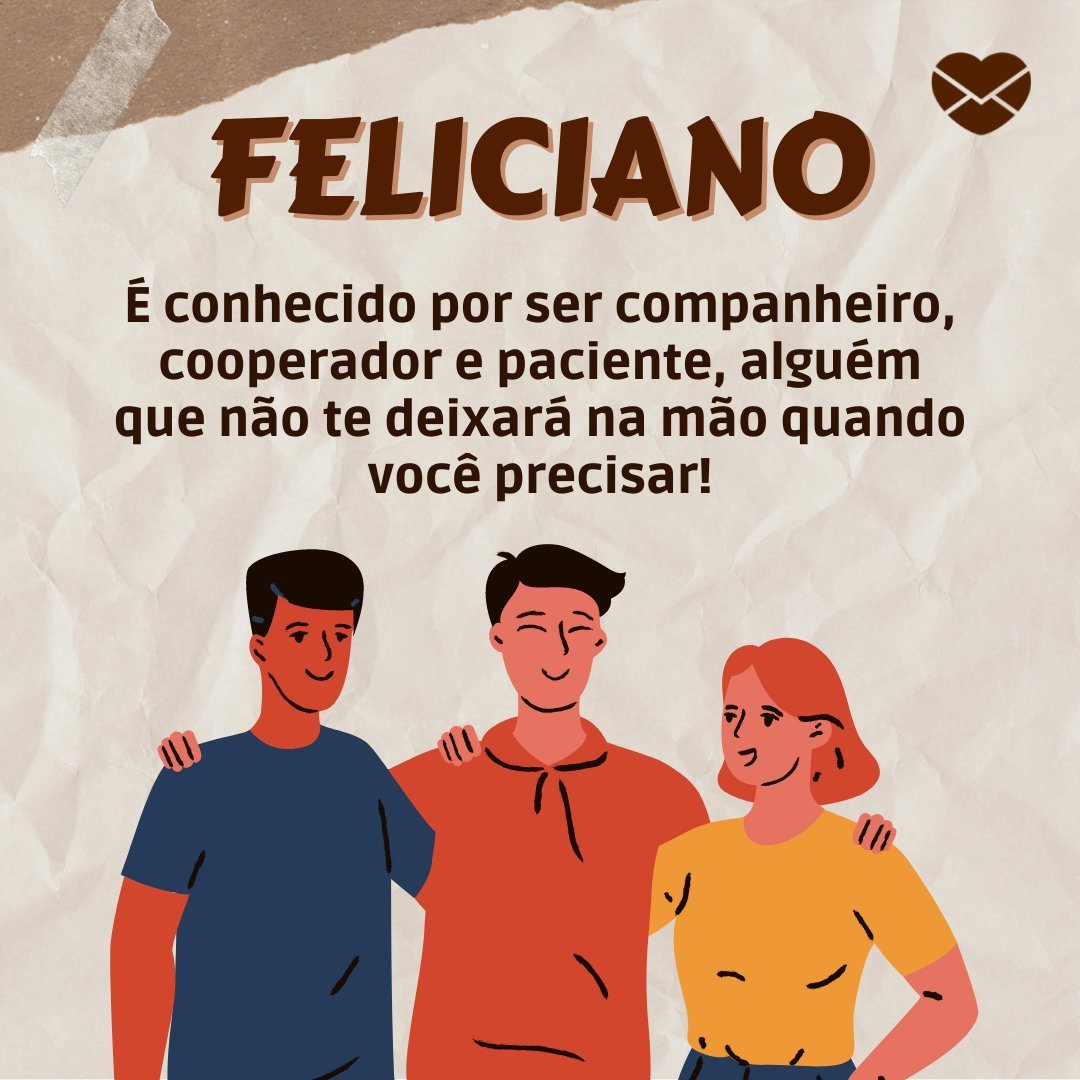 'Feliciano É conhecido por ser companheiro, cooperador e paciente, alguém que não te deixará na mão quando você precisar!' - Frases de Feliciano