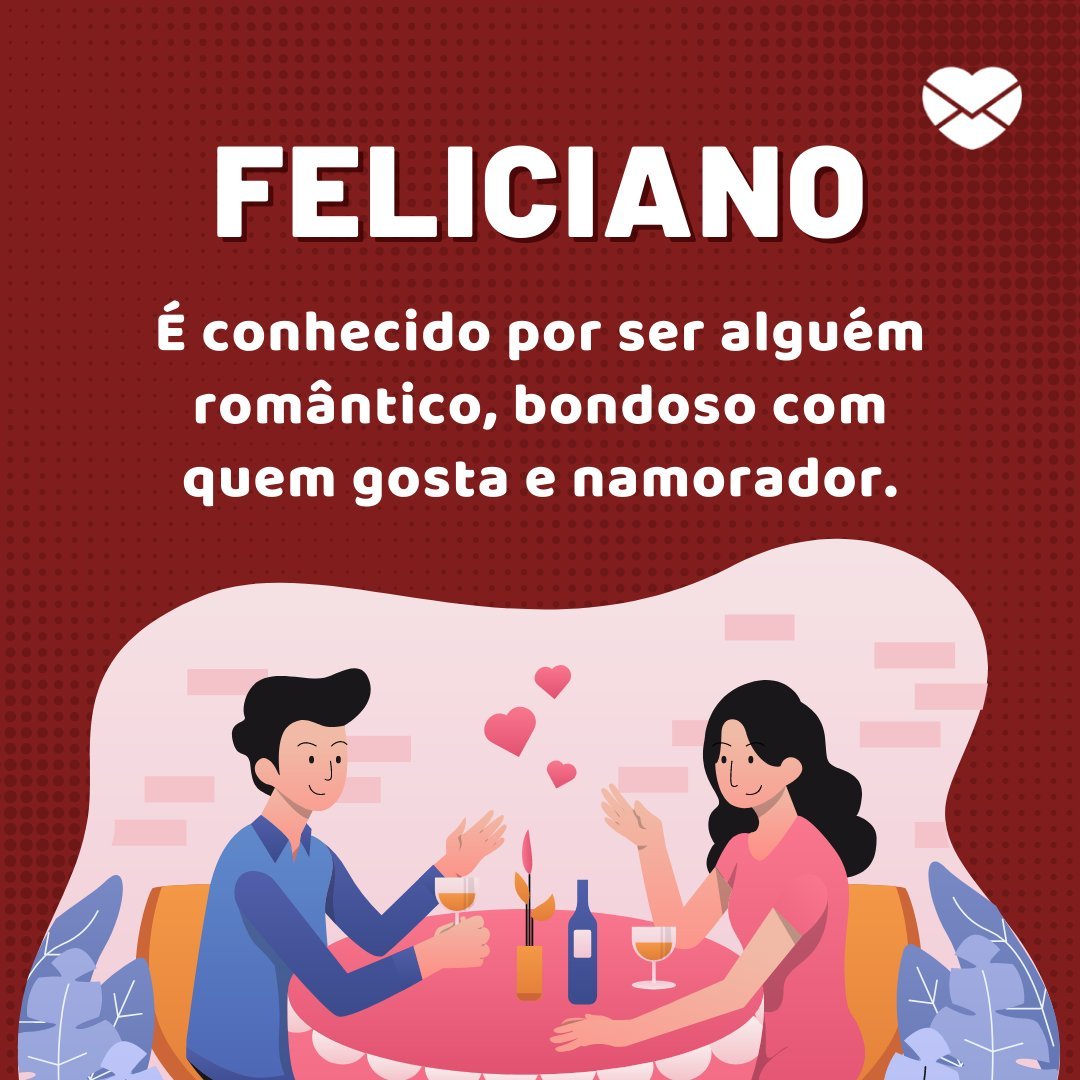 'Feliciano É conhecido por ser alguém romântico, bondoso com quem gosta e namorador.' - Frases de Feliciano