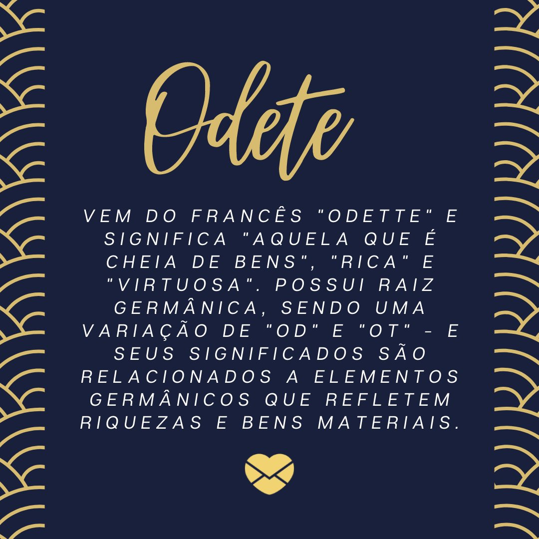 'Odete  vem do francês 'Odette' e significa 'aquela que é cheia de bens', 'rica' e 'virtuosa'. Possui raiz germânica, sendo uma variação de 'Od' e 'Ot' - e seus significados são relacionados a elementos germânicos que refletem riquezas e bens materiais.' - Frases de Odete