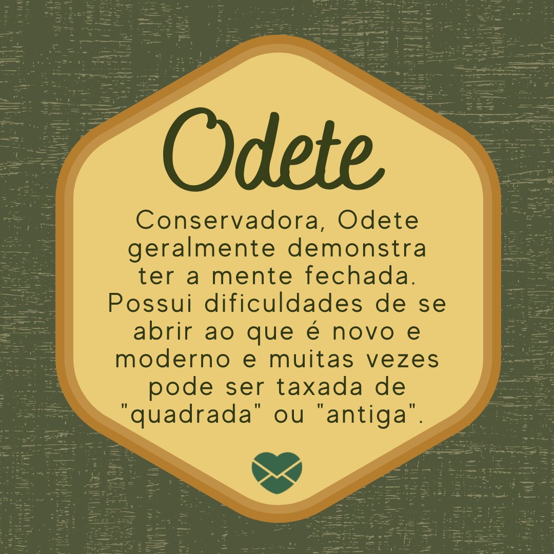 'Odete  Conservadora, Odete geralmente demonstra ter a mente fechada. Possui dificuldades de se abrir ao que é novo e moderno e muitas vezes pode ser taxada de 'quadrada' ou 'antiga'.  ' - Frases de Odete
