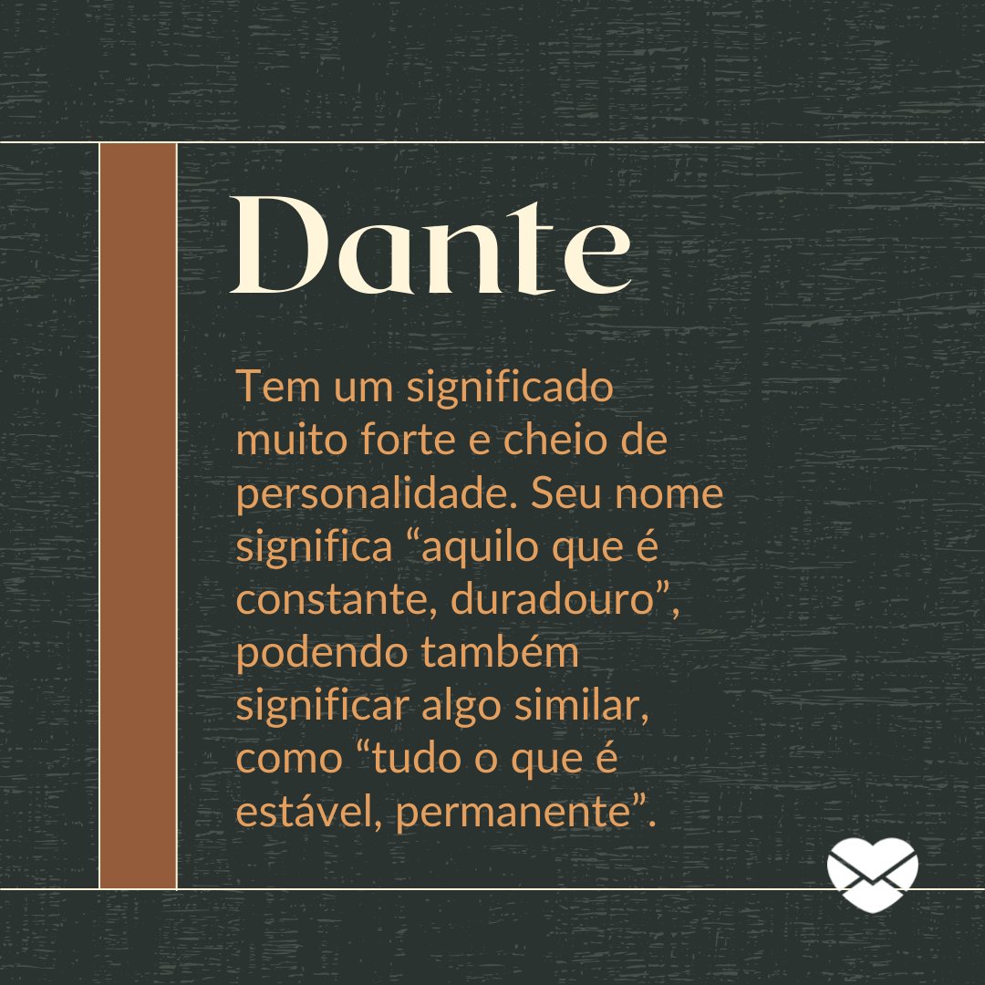 'Dante Tem um significado muito forte e cheio de personalidade. Seu nome significa “aquilo que é constante, duradouro”, podendo também significar algo similar, como “tudo o que é estável, permanente”.' - Frases de Dante