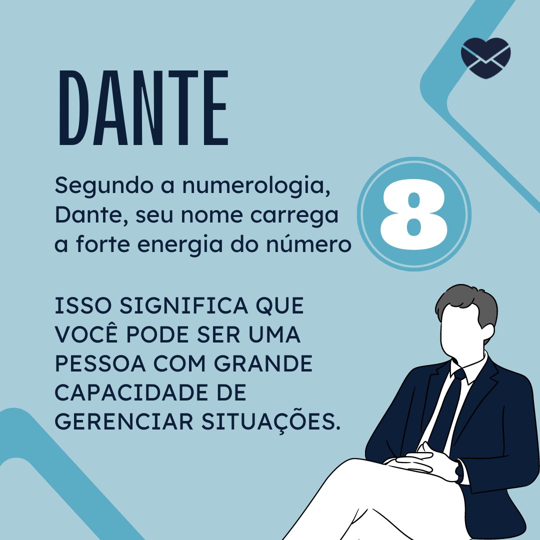 'Dante Segundo a numerologia, Dante, seu nome carrega a forte energia do número 8. Isso significa que você pode ser uma pessoa com grande capacidade de gerenciar situações. ' - Frases de Dante