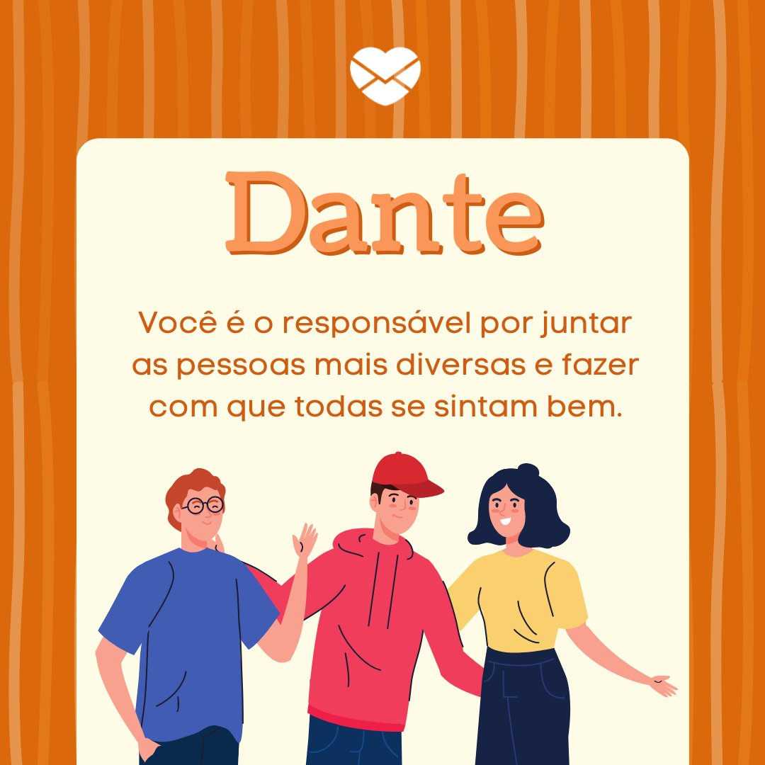 'Dante Você é o responsável por juntar as pessoas mais diversas e fazer com que todas se sintam bem.' - Frases de Dante