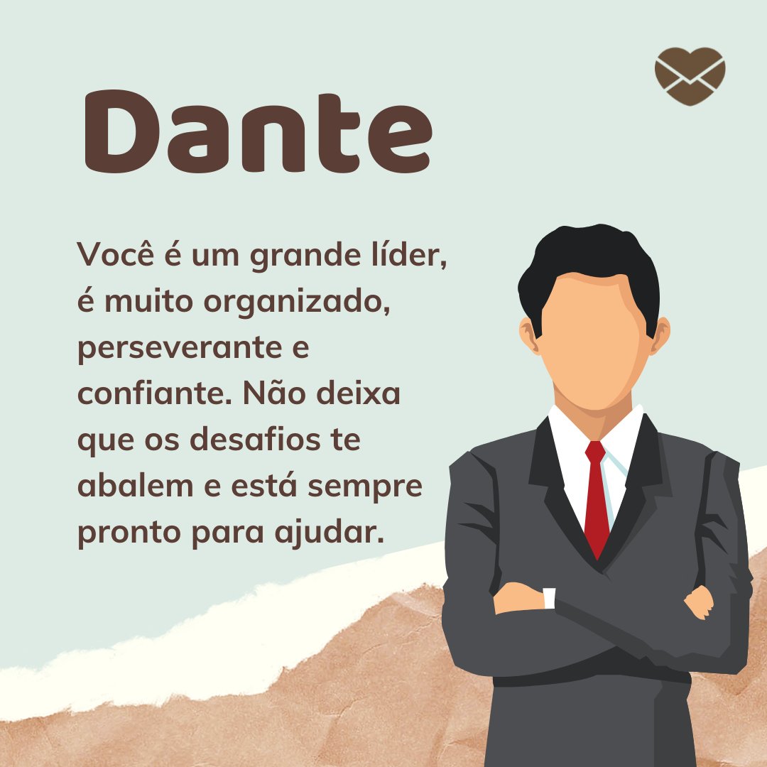 'Dante Você é um grande líder, é muito organizado, perseverante e confiante. Não deixa que os desafios te abalem e está sempre pronto para ajudar.' - Frases de Dante