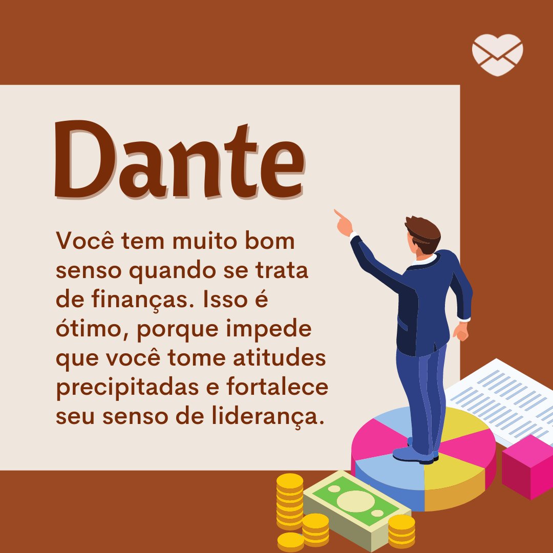'Dante Você tem muito bom senso quando se trata de finanças. Isso é ótimo, porque impede que você tome atitudes precipitadas e fortalece seu senso de liderança.' - Frases de Dante