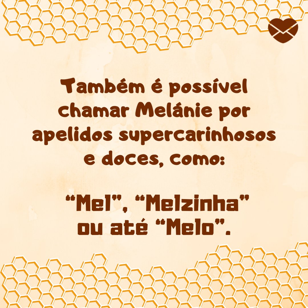 'Também é possível chamar Melánie por apelidos supercarinhosos e doces, como: “Mel”, “Melzinha” ou até “Melo”.' - Frases de Melánie