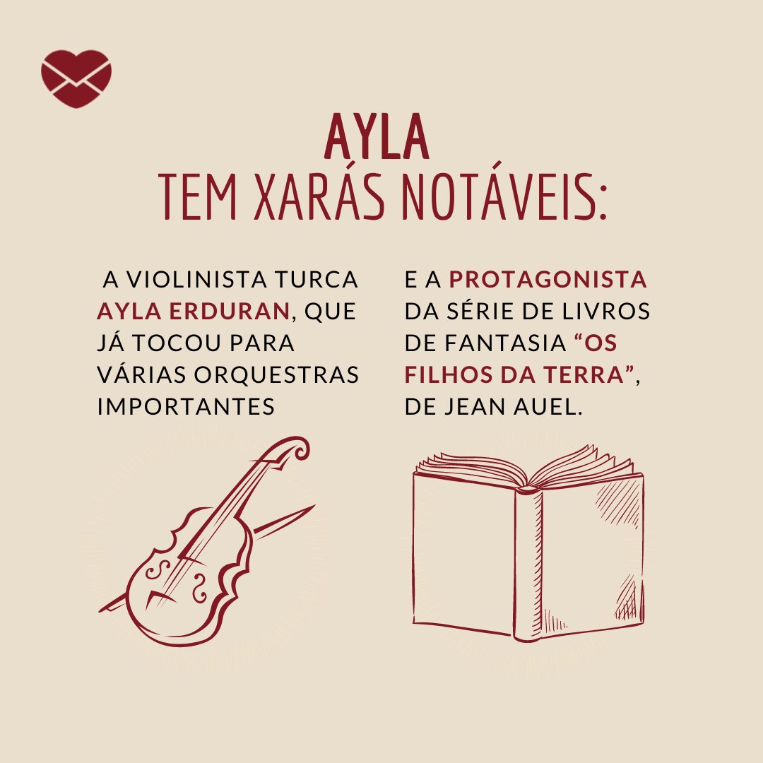 'Ayla tem xarás notáveis:  a violinista turca Ayla Erduran, que já tocou para várias orquestras importantes, e a protagonista da série de livros de fantasia “Os Filhos da Terra”, de Jean Auel' - Frases de Ayla.