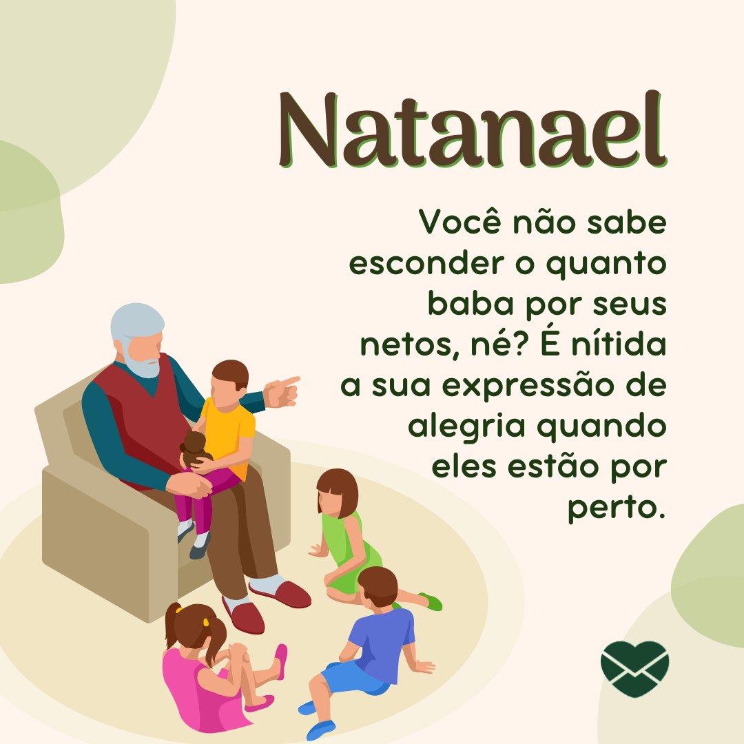 'Natanael Você não sabe esconder o quanto baba por seus netos, né? É nítida a sua expressão de alegria quando eles estão por perto.' - Frases de Natanael