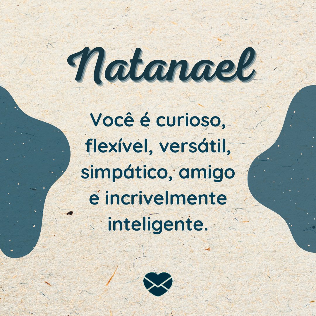 'Natanael Você é curioso, flexível, versátil, simpático, amigo e incrivelmente inteligente.' - Frases de Natanael