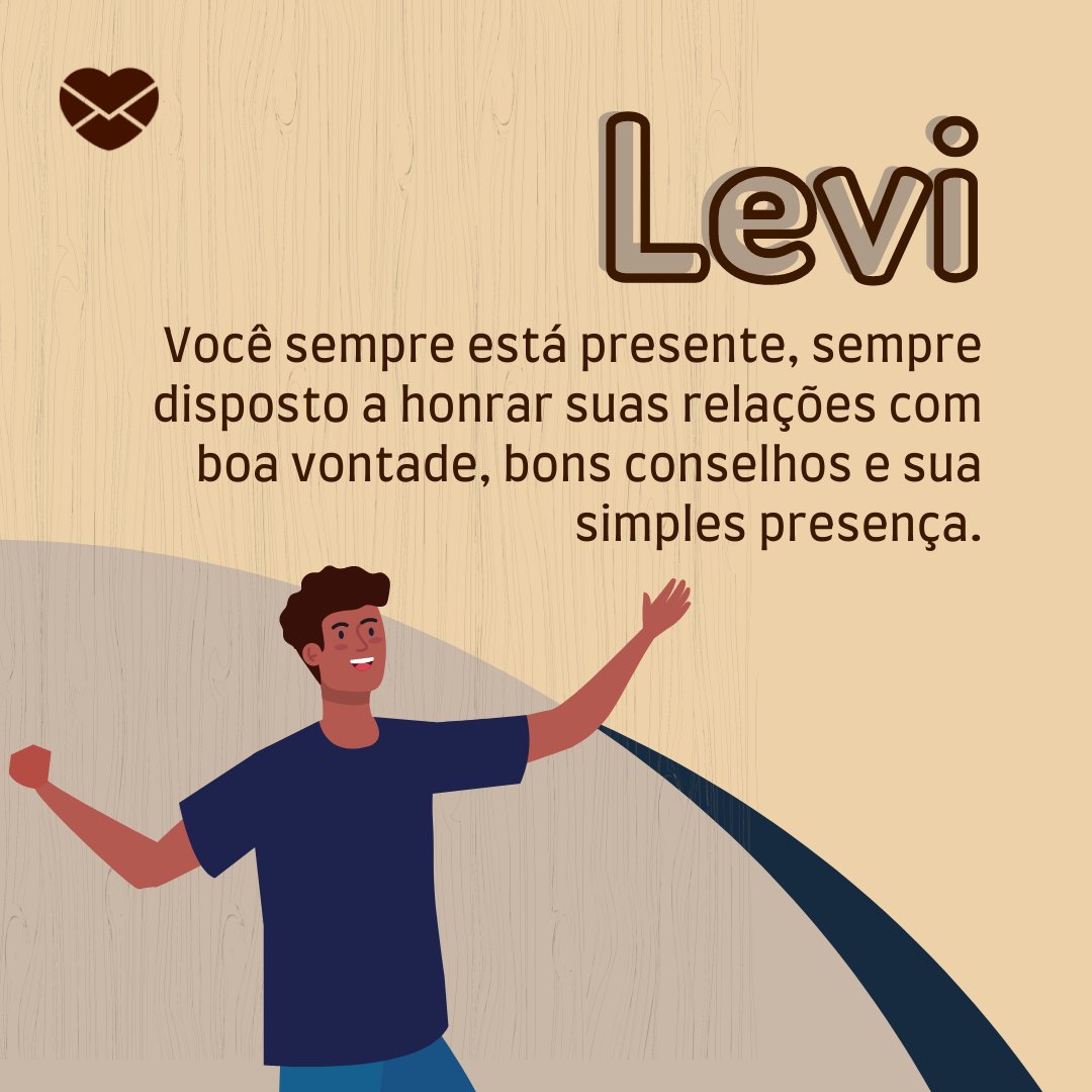 'Levi Você sempre está presente, sempre disposto a honrar suas relações com boa vontade, bons conselhos e sua simples presença.' - Frases de Levi