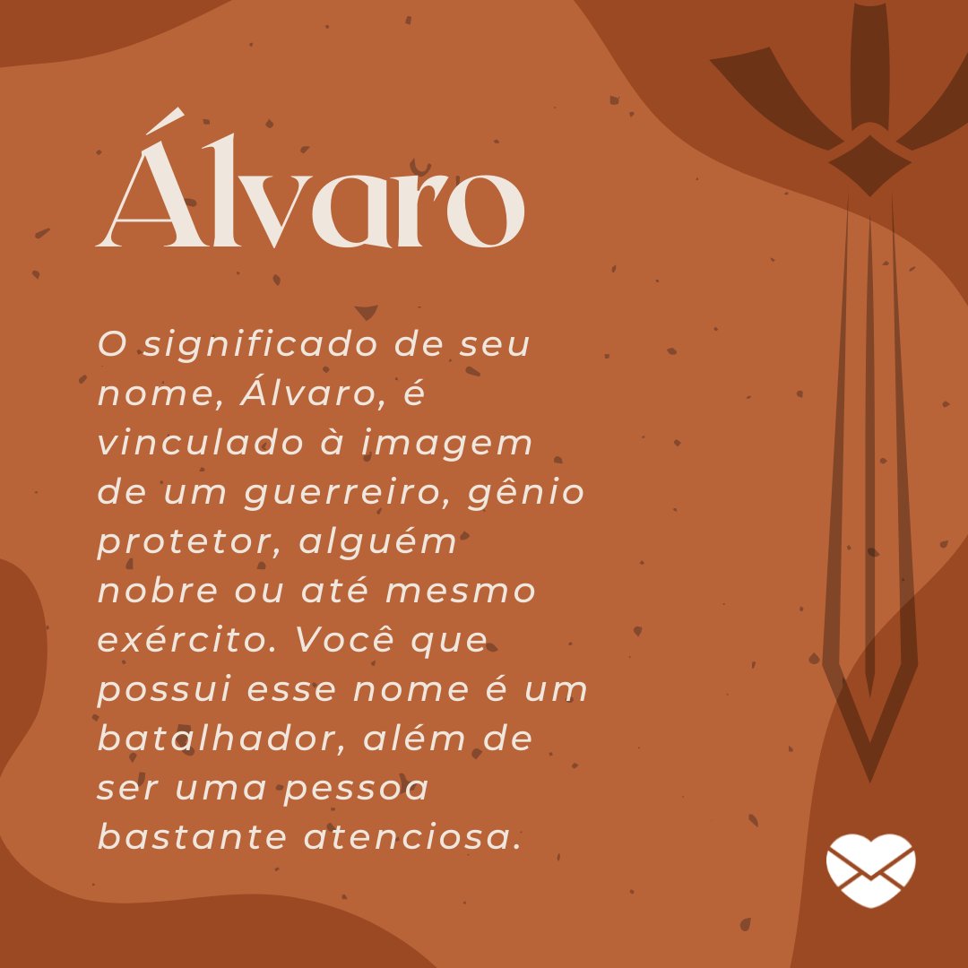 'O significado de seu nome, Álvaro, é vinculado à imagem de um guerreiro, gênio protetor, alguém nobre ou até mesmo exército. Você que possui esse nome é um batalhador, além de ser uma pessoa bastante atenciosa.' - Frases de Álvaro