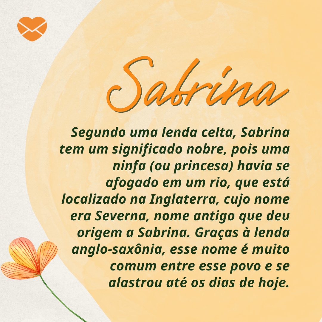 'Segundo uma lenda celta, Sabrina tem um significado nobre, pois uma ninfa (ou princesa) havia se afogado em um rio, que está localizado na Inglaterra, cujo nome era Severna, nome antigo que deu origem a Sabrina...' - Frases de Sabrina