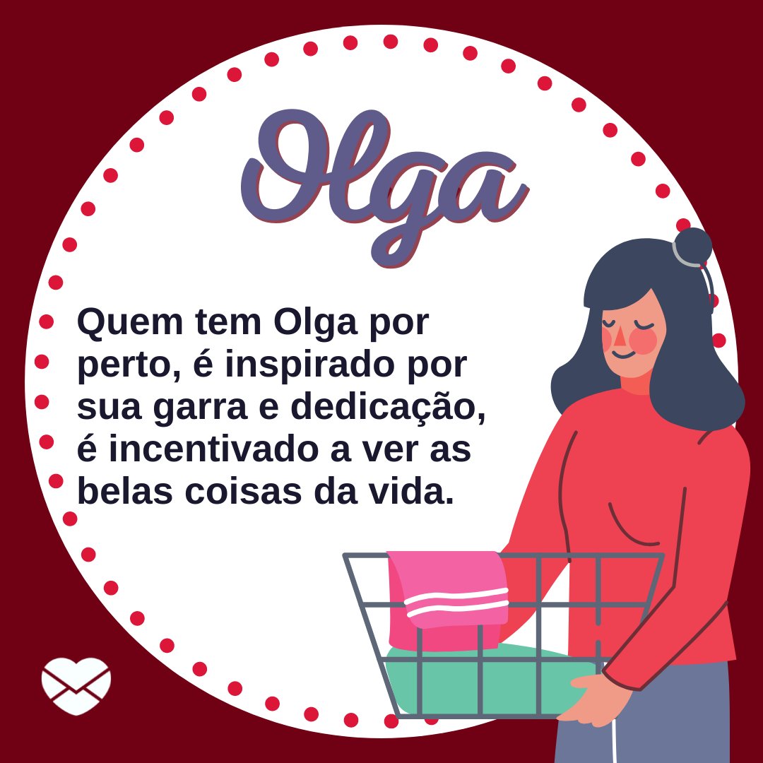 'Olga Quem tem Olga por perto, é inspirado por sua garra e dedicação, é incentivado a ver as belas coisas da vida.' - Frases de Olga