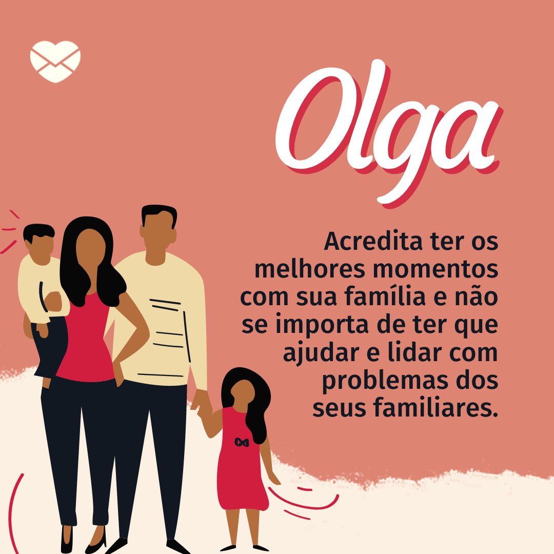 'Olga Acredita ter os melhores momentos com sua família e não se importa de ter que ajudar e lidar com problemas dos seus familiares.' - Frases de Olga